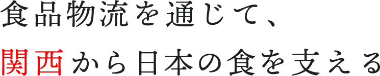 食品物流を通じて、関西から日本の食を支える